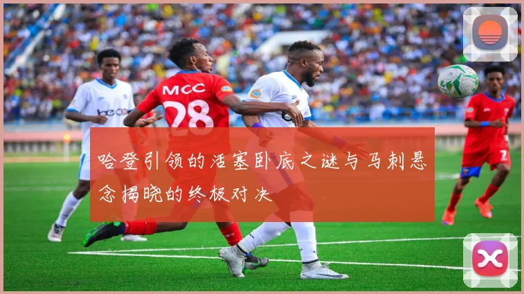哈登引领的活塞卧底之谜与马刺悬念揭晓的终极对决